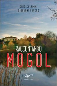 Raccontando Mogol - Gino Saladini, Giovanni Favero - Libro Il Foglio Letterario Edizioni 2014, Narrativa | Libraccio.it