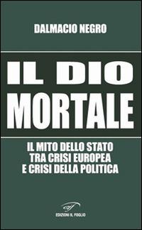 Il dio mortale. Il mito dello Stato tra crisi europea e crisi della politica - Dalmacio Negro - Libro Il Foglio Letterario Edizioni 2014, Biblioteca di scienze politiche e sociali | Libraccio.it