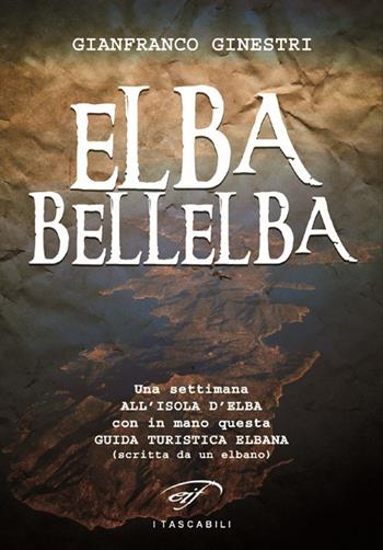 Elba bellelba. Una settimana all'isola d'Elba con in mano questa guida turistica elbana (scritta da un elbano) - Gianfranco Ginestri - Libro Il Foglio Letterario Edizioni 2015, I tascabili | Libraccio.it