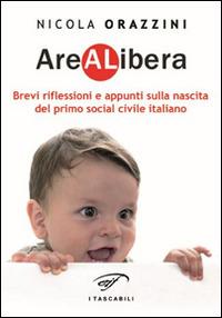 Arealibera. Brevi riflessioni e appunti sulla nascita del primo social civile italiano - Nicola Orazzini - Libro Il Foglio Letterario Edizioni 2015, I tascabili | Libraccio.it