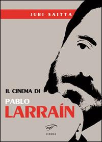 Il cinema di Pablo Larrain - Jury Saitta - Libro Il Foglio Letterario Edizioni 2015, Cinema | Libraccio.it