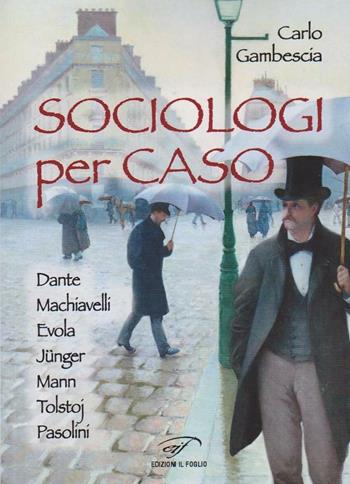 Sociologi per caso. Dante, Machiavelli, Evola, Jünger, Mann, Tolstoj, Pasolini - Carlo Gambescia - Libro Il Foglio Letterario Edizioni 2016, I saggi | Libraccio.it