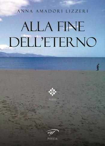 Alla fine dell'eterno - Anna Amadori Lizzeri - Libro Il Foglio Letterario Edizioni 2016, Poesia | Libraccio.it