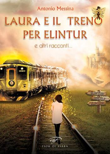 Laura e il treno per Elintur e altri racconti - Antonio Messina - Libro Ass. Culturale Il Foglio 2016, Narrativa | Libraccio.it