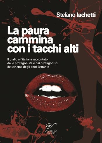 La paura cammina con i tacchi alti. Il giallo all’italiana raccontato dalle protagoniste e dai protagonisti del cinema degli anni Settanta - Stefano Iachetti - Libro Il Foglio Letterario Edizioni 2017, La cineteca di Caino | Libraccio.it
