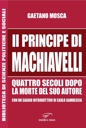 «Il Principe» di Machiavelli quattro secoli dopo la morte del suo autore - Gaetano Mosca - Libro Il Foglio Letterario Edizioni 2017, Biblioteca di scienze politiche e sociali | Libraccio.it