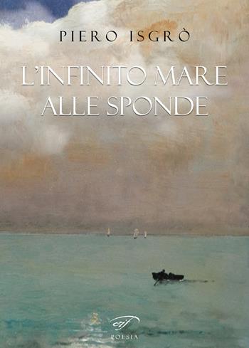 L'infinito mare alle sponde - Piero Isgrò - Libro Il Foglio Letterario Edizioni 2017, Poesia | Libraccio.it