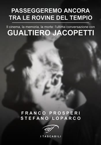 Passeggeremo ancora tra le rovine del tempio. Il cinema, la memoria, la morte: l'ultima conversazione con Gualtiero Jacopetti - Stefano Loparco, Franco Prosperi - Libro Ass. Culturale Il Foglio 2018, I tascabili | Libraccio.it