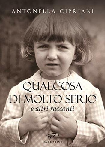 Qualcosa di molto serio e altri racconti - Antonella Cipriani - Libro Ass. Culturale Il Foglio 2018, Narrativa | Libraccio.it