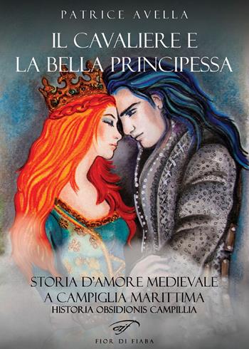 Il cavaliere e la bella principessa. Storia d'amore medievale a Campiglia Marittima. Historia obsidionis Campillia - Patrice Avella - Libro Ass. Culturale Il Foglio 2019, Fior di fiaba | Libraccio.it