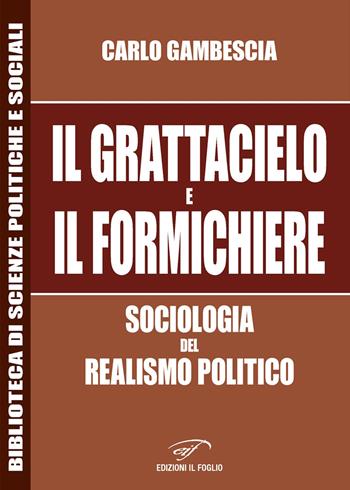 Il grattacielo e il formichiere. Sociologia del realismo politico - Carlo Gambescia - Libro Ass. Culturale Il Foglio 2019, Biblioteca di scienze politiche e sociali | Libraccio.it