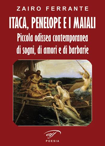 Itaca, Penelope e i maiali. Piccola odissea contemporanea di sogni, di amori e di barbarie - Zairo Ferrante - Libro Ass. Culturale Il Foglio 2019, Poesia | Libraccio.it