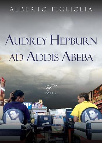 Audrey Hepburn ad Addis Abeba - Alberto Figliolia - Libro Il Foglio Letterario Edizioni 2020, Poesia | Libraccio.it