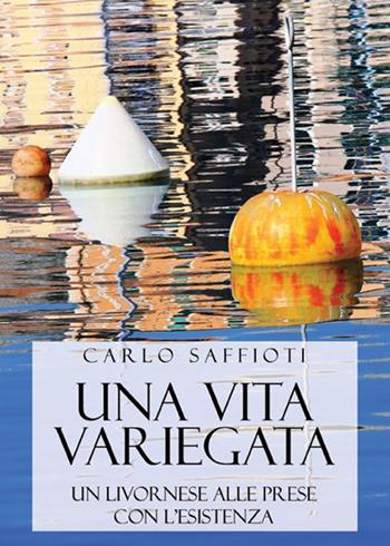 Una vita variegata. Un livornese alle prese con l'esistenza - Carlo Saffioti - Libro Ass. Culturale Il Foglio 2020, Narrativa | Libraccio.it