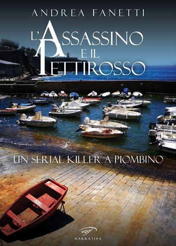 L'assassino e il pettirosso. Un serial killer a Piombino - Andrea Fanetti - Libro Il Foglio Letterario Edizioni 2020, Narrativa | Libraccio.it