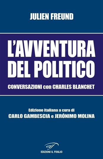L'avventura del politico. Conversazioni con Charles Blanchet - Julien Freund - Libro Il Foglio Letterario Edizioni 2021, Biblioteca di scienze politiche e sociali | Libraccio.it