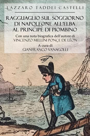 Ragguaglio sul soggiorno di Napoleone all'Elba al Principe di Piombino - Lazzaro Taddei Castelli - Libro Il Foglio Letterario Edizioni 2022, I saggi | Libraccio.it