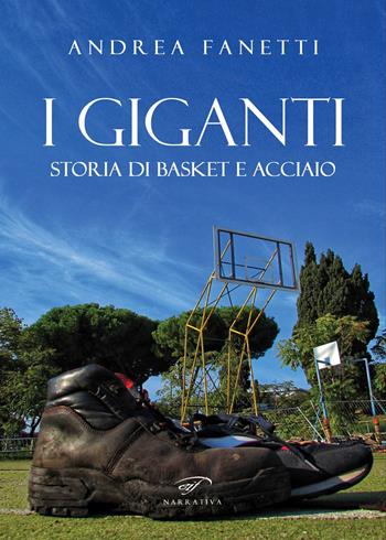 I giganti. Storia di basket e acciaio - Andrea Fanetti - Libro Ass. Culturale Il Foglio 2022, Narrativa | Libraccio.it