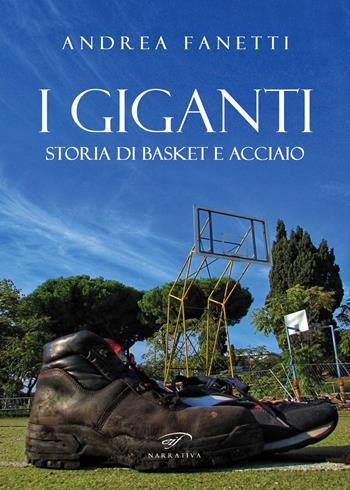 I giganti. Storia di basket e acciaio - Andrea Fanetti - Libro Il Foglio Letterario Edizioni 2022, Narrativa | Libraccio.it