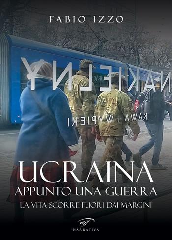Ucraina, appunto una guerra. La vita scorre fuori dai margini - Fabio Izzo - Libro Il Foglio Letterario Edizioni 2022, Narrativa | Libraccio.it