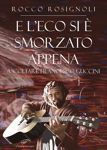 E l’eco si è smorzato appena. Ascoltare Francesco Guccini - Rocco Rosignoli - Libro Il Foglio Letterario Edizioni 2023, Cromatismi | Libraccio.it