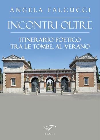 Incontri oltre. Itinerario poetico tra tombe al Verano - Angela Falcucci - Libro Il Foglio Letterario Edizioni 2023, I saggi | Libraccio.it