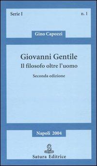 Giovanni Gentile. Il filosofo oltre l'uomo - Gino Capozzi - Libro Satura 2004, Saggi | Libraccio.it