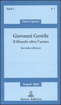 Giovanni Gentile. Il filosofo oltre l'uomo - Gino Capozzi - Libro Satura 2004, Saggi | Libraccio.it