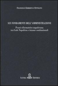 Sui fondamenti dell'amministrazione. Prassi riformatrice napoletana tra Code Napoléon e istanze costituzionali - Francesco E. D'Ippolito - Libro Satura 2006, Società Storia Diritto | Libraccio.it