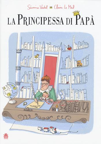 La principessa di papà. Ediz. a colori - Séverine Vidal, Claire Le Meil - Libro Sinnos 2017, I tradotti | Libraccio.it