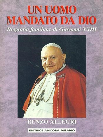 Un uomo mandato da Dio. Biografia familiare di Giovanni XXIII - Renzo Allegri - Libro Ancora 1993, Protagonisti | Libraccio.it