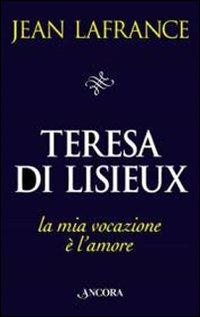 Teresa di Lisieux. La mia vocazione è l'amore - Jean Lafrance - Libro Ancora 1997, Il pozzo | Libraccio.it