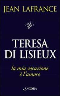 Teresa di Lisieux. La mia vocazione è l'amore - Jean Lafrance - Libro Ancora 1997, Il pozzo | Libraccio.it