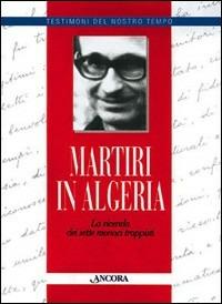 Martiri in Algeria. La vicenda dei sette monaci trappisti  - Libro Ancora 1997, Testimoni del nostro tempo | Libraccio.it
