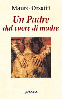 Un padre dal cuore di madre. Meditazioni - Mauro Orsatti - Libro Ancora 1998, Le ancore | Libraccio.it