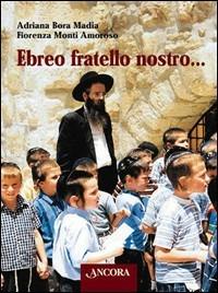 Ebreo fratello nostro... - Adriana Bora Madia, Fiorenza Monti Amoroso - Libro Ancora 1998, Judaica | Libraccio.it