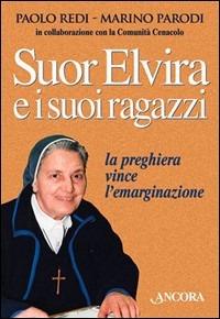 Suor Elvira e i suoi ragazzi. La preghiera vince l'emarginazione - Paolo Redi, Marino Parodi - Libro Ancora 1999, Profili | Libraccio.it