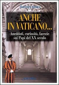 Anche in Vaticano... Aneddoti, curiosità, facezie sui papi del XX secolo  - Libro Ancora 1999, Il cupolone | Libraccio.it