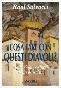 Cosa fare con questi diavoli? Indicazioni pastorali di un esorcista - Raul Salvucci - Libro Ancora 1999, Cosa fare con | Libraccio.it