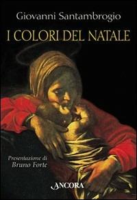 I colori del Natale. Il mistero dell'incarnazione interpretato da sei grandi pittori - Giovanni Santambrogio - Libro Ancora 1999, Tra arte e teologia | Libraccio.it