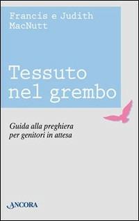 Tessuto nel grembo. Guida alla preghiera per genitori in attesa - Francis McNutt, Judith McNutt - Libro Ancora 1999, Rinnovamento | Libraccio.it