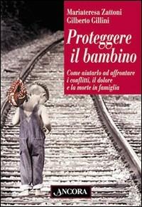 Proteggere il bambino. Come aiutarlo ad affrontare i conflitti, il dolore e la morte in famiglia - Mariateresa Zattoni Gillini, Gilberto Gillini - Libro Ancora 2000, Percorsi familiari | Libraccio.it