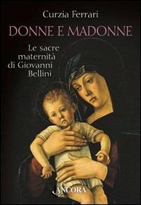 Donne e Madonne. Le sacre maternità di Giovanni Bellini - Curzia Ferrari - Libro Ancora 2000, Tra arte e teologia | Libraccio.it