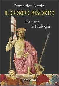 Il corpo risorto. Tra arte e teologia - Domenico Pezzini - Libro Ancora 2003, Tra arte e teologia | Libraccio.it