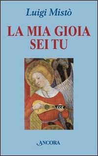 La mia gioia sei tu - Luigi Mistò - Libro Ancora 2000, Frammenti | Libraccio.it