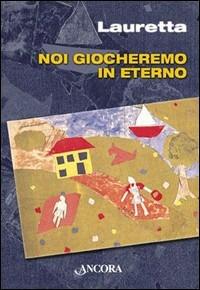 Noi giocheremo in eterno - Lauretta - Libro Ancora 2000, Fuori collana | Libraccio.it