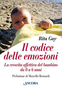 Il codice delle emozioni. La crescita affettiva del bambino da 0 a 6 anni - Rita Gay - Libro Ancora 2003, Percorsi familiari | Libraccio.it