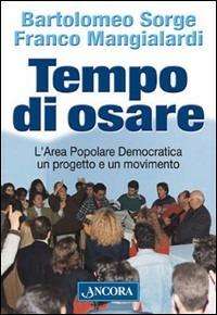 Tempo di osare. L'area popolare democratica un progetto e un movimento - Franco Mangialardi, Bartolomeo Sorge - Libro Ancora 2003, Focus | Libraccio.it