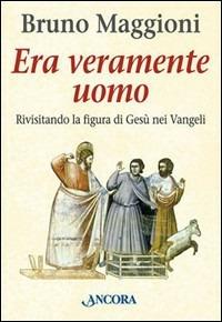 Era veramente uomo. Rivisitando la figura di Gesù nei vangeli - Bruno Maggioni - Libro Ancora 2001, In cammino | Libraccio.it