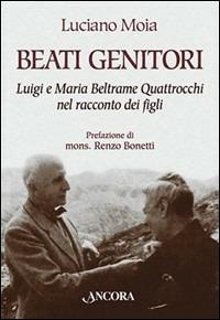 Beati genitori. Luigi e Maria Beltrame Quattrocchi nel racconto dei figli - Luciano Moia - Libro Ancora 2001, Profili | Libraccio.it